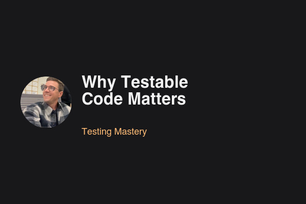 Why Testable Code Matters